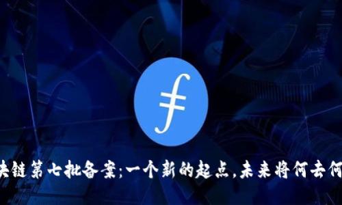 区块链第七批备案：一个新的起点，未来将何去何从？