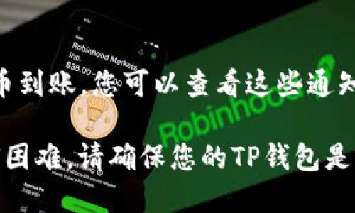 要查看别人给您的TP钱包（TokenPocket Wallet）转账的币，您可以按照以下步骤进行操作：

1. **打开TP钱包应用**：
   启动您的TP钱包应用，确保您已成功登录您的钱包。

2. **访问钱包主页**：
   在钱包的主页上，您将看到您的资产列表。

3. **查看资产变动**：
   - 如果有其他人给您转账，您将在资产列表中看到相应的代币或其他加密货币的数量有所增加。
   - 您还可以查看每种资产的详细信息，了解具体的转账记录。

4. **查看交易记录**：
   - 在TP钱包的界面中，通常会有一个“交易”或“记录”选项。点击该选项可以查看您钱包的所有交易记录，包括收入和支出。
   - 在交易记录中，您可以找到具体的转账信息，如转账时间、金额和发送方地址等。

5. **使用区块链浏览器**：
   - 如果您想要更详细的交易信息，可以使用相关的区块链浏览器。根据您收到的代币类型，选择相应的区块链浏览器（如以太坊的Etherscan、波场的Tronscan等）。
   - 在浏览器中输入您的钱包地址，您可以查看到与您的地址相关的所有交易，包括所有收到的币。

6. **通过通知确认**：
   - 在有些情况下，TP钱包会通过应用内通知或推送消息告知您有新币到账，您可以查看这些通知以获取转账信息。

通过上述步骤，您就可以轻松查看别人转给您币的情况。如果您遇到任何困难，请确保您的TP钱包是最新版本，并查阅TP钱包的官方帮助文档或联系客户支持获取额外帮助。