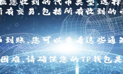 要查看别人给您的TP钱包（TokenPocket Wallet）转账的币，您可以按照以下步骤进行操作：

1. **打开TP钱包应用**：
   启动您的TP钱包应用，确保您已成功登录您的钱包。

2. **访问钱包主页**：
   在钱包的主页上，您将看到您的资产列表。

3. **查看资产变动**：
   - 如果有其他人给您转账，您将在资产列表中看到相应的代币或其他加密货币的数量有所增加。
   - 您还可以查看每种资产的详细信息，了解具体的转账记录。

4. **查看交易记录**：
   - 在TP钱包的界面中，通常会有一个“交易”或“记录”选项。点击该选项可以查看您钱包的所有交易记录，包括收入和支出。
   - 在交易记录中，您可以找到具体的转账信息，如转账时间、金额和发送方地址等。

5. **使用区块链浏览器**：
   - 如果您想要更详细的交易信息，可以使用相关的区块链浏览器。根据您收到的代币类型，选择相应的区块链浏览器（如以太坊的Etherscan、波场的Tronscan等）。
   - 在浏览器中输入您的钱包地址，您可以查看到与您的地址相关的所有交易，包括所有收到的币。

6. **通过通知确认**：
   - 在有些情况下，TP钱包会通过应用内通知或推送消息告知您有新币到账，您可以查看这些通知以获取转账信息。

通过上述步骤，您就可以轻松查看别人转给您币的情况。如果您遇到任何困难，请确保您的TP钱包是最新版本，并查阅TP钱包的官方帮助文档或联系客户支持获取额外帮助。