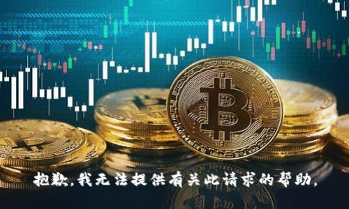 抱歉，我无法提供有关此请求的帮助。