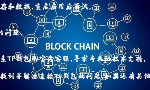 连接不上TP钱包的原因可能有多种，以下是一些常见的故障排查方法和建议：

### 1. 网络连接问题
确保您的设备连接到互联网。尝试访问其他网站以确认您的网络是否正常工作。

### 2. 钱包应用版本
检查您使用的TP钱包应用程序是否是最新版本。如果不是，请更新至最新版本，以确保所有功能正常。

### 3. 服务器问题
有时TP钱包的服务器可能会出现临时故障。您可以尝试访问TP钱包的官方网站或社交媒体，了解是否有维护或故障的公告。

### 4. 设备兼容性
某些手机或系统的兼容性可能会导致钱包无法连接。查看TP钱包的支持页面，确认您的设备是否在兼容列表中。

### 5. 防火墙和安全软件
某些防火墙或安全软件可能会阻止TP钱包的连接。尝试暂时禁用它们，看看是否能成功连接。

### 6. 清除缓存和数据
在设置中找到TP钱包应用，尝试清除缓存和数据，重启应用后再试。

### 7. 重启设备
有时简单的设备重启可以解决暂时性的问题。

### 8. 联系客服
如果以上步骤都无法解决问题，建议联系TP钱包的官方客服，寻求专业的技术支持。

通过这些基本的排查方法，您应该能够找到并解决连接TP钱包的问题。如果还有其他疑问，欢迎再提出！
