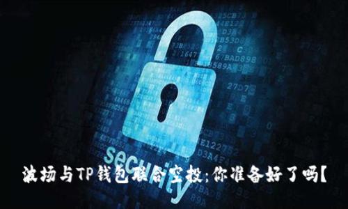 波场与TP钱包联合空投：你准备好了吗？