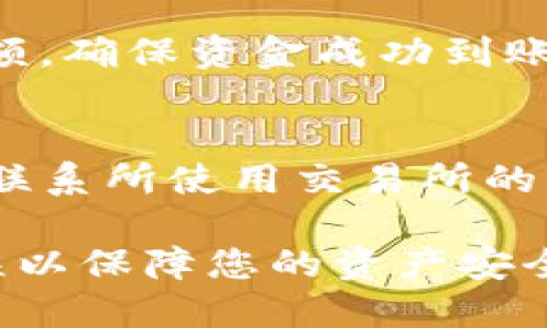 要从TP钱包（Trust Wallet）转移资金到交易所，您可以按照以下步骤操作。这些步骤主要涵盖了从TP钱包向另一个地址（如交易所的钱包地址）进行转账的过程。请确保您仔细阅读每一步以确保安全和准确。

第一步：打开TP钱包
首先，确保您已经在手机上安装并打开了TP钱包应用程序。输入您的密码或使用生物识别技术（如指纹或面部识别）登录。

第二步：选择要转移的加密货币
在TP钱包的主界面上，您将看到您的资产列表。选择您想要转移到交易所的加密货币。例如，比特币（BTC）、以太坊（ETH）或其他代币。

第三步：获取交易所的钱包地址
登录到您所选择的交易所账户（如币安、火币、OKEx等）。在账户的资产或资金管理部分，找到要存入的加密货币，并获取对应的钱包地址。通常，您可以点击“存款”按钮，然后会显示特定币种的存款地址。
确保地址正确无误，以避免资金损失！推荐使用复制功能直接复制钱包地址。注意，不同币种的地址是不同的，确保您选择的地址与您要发送的币种匹配。

第四步：在TP钱包中开始转账
回到TP钱包，点击您选择的加密货币，然后点击“发送”或“转账”。您会被要求输入接收方地址，将之前复制的交易所地址粘贴到此处。

第五步：输入转账金额
在输入框中填写您希望转移的金额。您可以选择转移全部资产或部分资产。在确认金额时，最好多检查几遍，确保没有误输入。

第六步：检查交易细节
在提交转账之前，TP钱包会显示一份交易摘要，包括转账金额、接收地址和相关的网络手续费。请仔细检查这些信息。确保所有信息都正确无误。

第七步：确认转账
如果一切信息都无误，请点击“发送”或“确认”按钮。根据TP钱包的安全设置，您可能需要输入您的密码或进行生物识别确认。这是为了保护您的资产安全。

第八步：等待交易确认
一旦交易提交，您可以在TP钱包中查看交易记录，同时也可以在区块链浏览器上追踪到您的交易状态。根据网络的繁忙程度，交易确认的速度会有所不同。

第九步：查看交易所的账户余额
交易完成后，稍等片刻（通常是几分钟），然后登录到您自己的交易所账户，检查对应币种的余额。确保资金成功到账。

第十步：处理任何问题
如果资金没有按时到账，检查您在TP钱包上输入的地址和转账信息是否正确。如果有问题，请联系所使用交易所的客户支持，提供交易信息以寻求帮助。

以上就是从TP钱包转到交易所的步骤。务必要谨慎处理加密货币交易，确保每一步都准确无误以保障您的资产安全。