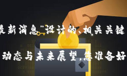 当然！以下是为“BLPT区块链最新消息”设计的、相关关键词、内容大纲及部分详细内容。

区块链革命：BLPT背后的最新动态与未来展望，您准备好迎接变化了吗？