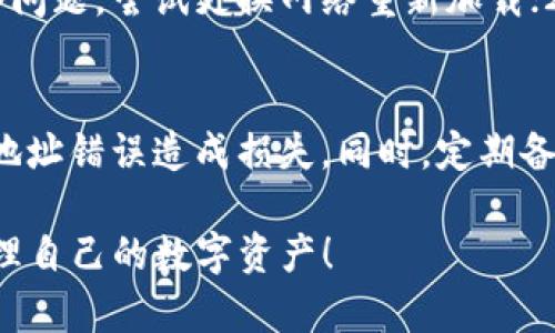 如果你想在TP钱包（TokenPocket）中查看USDT（泰达币），可以按照以下步骤进行操作。TP钱包是一款支持多链数字货币的钱包应用，用户可以方便地管理和查看自己的数字资产。

步骤一：打开TP钱包应用
首先，在你的手机上找到并打开TP钱包应用。如果你尚未下载该应用，可以通过应用商店进行下载。

步骤二：登录或创建钱包
如果你已有钱包，请输入你的密码或使用指纹/Face ID登录。如果你是新用户，可以选择创建一个新的钱包，按照系统的提示完成钱包创建和备份。

步骤三：选择“资产”功能
登录成功后，你会看到多个功能选项，请选择“资产”功能。这是你查看和管理所有数字资产的地方。

步骤四：添加USDT资产
在资产页面，你会看到一个“添加资产”的选项。点击此选项会出现一个资产列表。在搜索框内输入“USDT”或“泰达币”，系统会自动为你显示可添加的USDT选项。

步骤五：确认添加USDT
找到USDT后，点击它旁边的“添加”按钮。此时，应用会要求你确认是否添加该资产，确认后USDT将会出现在你的资产列表中。

步骤六：查看USDT余额
完成上述步骤后，你就可以在资产列表中找到USDT了。点击USDT，进入其详情页面，你将能看到你的余额、交易记录等信息。

常见问题及解决办法
h4USDT未显示的问题/h4
如果在完成上述步骤后，USDT仍然没有显示，可能是由于以下原因：1）网络问题，尝试更换网络重新加载；2）钱包未更新，尝试退出并重新登录；3）USDT没有在该钱包的支持列表中。

h4注意事项/h4
在进行任何转账操作时，请确保你已准确记录好USDT的合约地址，避免因地址错误造成损失。同时，定期备份你的钱包，以确保资产安全。

以上就是在TP钱包中查看USDT的步骤，操作简便，希望能够帮助你顺利管理自己的数字资产！