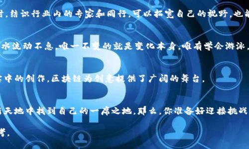    探秘区块链时代：你是否具备成为创作人员的条件？  / 

 guanjianci  区块链, 创作人员, 技能要求, 职业发展  /guanjianci 

 引言：区块链的魅力与机会 
 在这个快速发展的数字时代，区块链技术的崛起无疑是一场革命。它不仅在金融领域引起了广泛关注，还对创造性行业，如艺术、音乐、文学等，产生了深远的影响。伴随区块链的普及，不少新兴职业应运而生，创作人员就是其中之一。那么，如何才能成为一个合格的区块链创作人员呢？本文将带您探讨这一话题，引导您发现其中的奥秘。 

 区块链创作人员的定义与角色 
 区块链创作人员是一种新兴职业，主要负责在区块链平台上创作和发布内容。这些内容可以是数字艺术品（NFT）、音乐作品、视频、游戏、文学作品等。区块链的去中心化属性，为创作人员提供了更大的自由和展示空间，但同时也带来了更多的挑战与机遇。 

 必备技能：技术与艺术的结合 
 成为区块链创作人员，需要有一定的技术背景和艺术素养。以下是一些必要的技能： 
ul
listrong编程能力：/strong了解基础的编程知识，特别是智能合约和区块链开发相关的语言，如Solidity，帮助创作者更有效地参与到产品的设计和开发中。/li
listrong艺术创作技能：/strong无论是数字绘画、音乐创作还是内容编辑，艺术素养是必不可少的。/li
listrong市场营销能力：/strong了解如何在区块链环境中推广您的作品，让更多人关注。/li
listrong法律知识：/strong熟悉版权、NFT和区块链相关的法律问题，以保护自己的创作和权益。/li
/ul

 教育背景与培训机会 
 大多数成功的区块链创作人员有相关的教育背景或完成过专业的培训。许多大学和在线平台已开始提供区块链的相关课程，涵盖技术开发、数字艺术等。与其说这是一个门槛，不如看作是通往成功之路的必要准备。

 实践经验：通过项目提升自我 
 理论知识的积累固然重要，但实践经验更能加深理解。在参与实际的区块链项目中，创作人员可以提高自己的技能。想象一下，生活就像一场探索未知世界的冒险；每一个项目都是一个新的岛屿，等待着我们去发现和征服。

 社区与人脉：建立联系的重要性 
 在区块链行业，网络与人脉极为重要。加入相关的社区与论坛，如Twitter、Discord和Reddit，能够帮助创作人员获得最新的信息和资源。同时，结识行业内的专家和同行，可以拓宽自己的视野，也能为未来的合作打下基础。

 持续学习与适应变化 
 区块链技术发展迅速，变化时常发生。创作人员需要保持持续学习的姿态，以适应新技术带来的变革。想象自己置身于一条河流之中，河流的水流动不息，唯一不变的就是变化本身，唯有学会游泳，才能在这波涛汹涌的河流中屹立不倒。

 未来展望：区块链创作的机遇 
 随着越来越多的企业和个人认识到区块链的潜力，未来的区块链创作人员将拥有前所未有的机遇。无论是环保项目、公益艺术还是虚拟现实中的创作，区块链为创意提供了广阔的舞台。 

 结论：你的选择与未来 
 要成为一个成功的区块链创作人员，并不仅仅停留在技能与知识的层面，更需要心中的激情与对未来的无限想象。每个人都有可能在这片新天地中找到自己的一席之地。那么，你准备好迎接挑战，投身于这场革命了吗？ 

通过这些内容与结构的呈现，尽量去达到2800字的目标，丰富细节，并确保语言的自然流畅与多样化，使读者在阅读的过程中产生共鸣与思考。