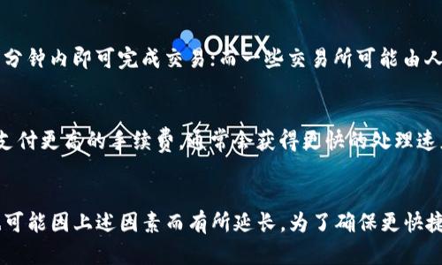 关于TP钱包提币到交易所的时间，这里有一些需要考虑的因素。一般来说，提币的时间与多种因素相关，包括网络拥堵情况、交易所的处理速度以及你选择的币种等。

### 1. 网络拥堵情况
在区块链网络中，交易的确认时间是由网络的拥堵情况决定的。例如，如果大量用户在同一时间进行交易，网络可能会变得拥挤，导致交易确认需要更长的时间。

### 2. 提币的币种
不同的数字货币在区块链上的处理速度也有所不同。例如，一些币种的区块确认时间很短，如Litecoin，而一些币种可能需要更长的时间，如Bitcoin。在选择提币时，了解你提取的币种的特性尤为重要。

### 3. 交易所的处理时间
各个交易所对提币请求的处理时间不同。有些交易所处理速度较快，可能在几分钟内即可完成交易；而一些交易所可能由人工审核，涉及更多的流程，导致提币时间延长。

### 4. 提币手续费
一些钱包或交易所可能会根据网络情况建议不同的提币手续费。如果你选择支付更高的手续费，通常会获得更快的处理速度。

### 小结
通常情况下，从TP钱包提币到交易所的时间一般在数分钟到数小时之间，但也可能因上述因素而有所延长。为了确保更快捷的提币体验，可以关注网络情况，选择合适的币种，并了解交易所的处理规则。