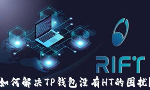 
如何解决TP钱包没有HT的困扰？