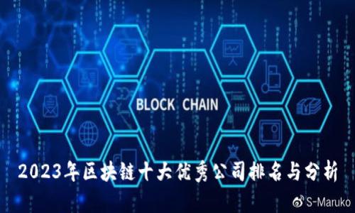 2023年区块链十大优秀公司排名与分析