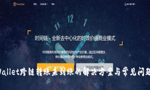 TP Wallet跨链转账未到账的解决方案与常见问题解析