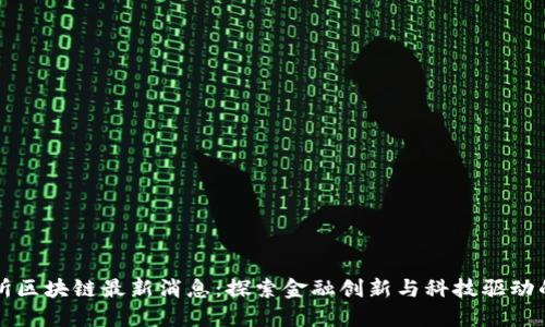 深交所区块链最新消息：探索金融创新与科技驱动的未来