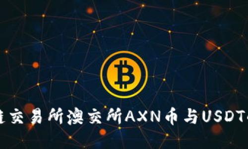 澳门区块链交易所澳交所AXN币与USDT的兑换指南