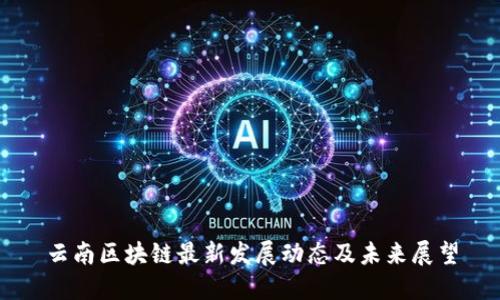 云南区块链最新发展动态及未来展望