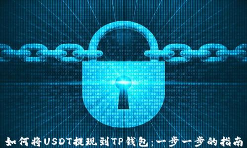 
如何将USDT提现到TP钱包：一步一步的指南