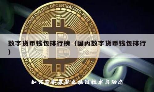 如何获取最新区块链技术与动态
