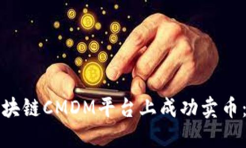 如何在区块链CMDM平台上成功卖币：详细指南