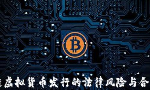 
区块链虚拟货币发行的法律风险与合规指南