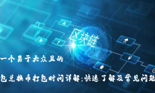 思考一个易于大众且的

TP钱包兑换币打包时间详解：快速了解及常见问题解答