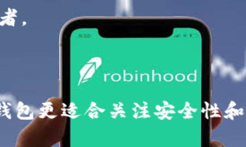 IM钱包和TP钱包是数字货币领域的两种不同类型的钱包，各自具有独特的特点和功能。以下是对这两种钱包的详细介绍。

### IM钱包

IM钱包是一种数字货币钱包，通常与即时通讯软件相结合，方便用户进行数字资产的存储和转账。IM钱包的主要功能包括：

1. **即时通讯功能**：IM钱包集成了即时通讯的功能，用户可以在钱包内直接与好友进行聊天，分享数字资产的交易信息。

2. **多种货币支持**：IM钱包通常支持多种主流的数字货币，用户可以轻松管理不同种类的资产。

3. **便捷的转账功能**：通过IM钱包，用户可以快速进行转账，支持多种支付方式，方便快捷。

4. **安全性**：IM钱包一般采用先进的加密技术和多重身份验证机制，确保用户的数字资产安全。

### TP钱包

TP钱包（Token Pocket）是一个去中心化的数字钱包，专注于支持各种区块链资产的存储与管理。TP钱包的主要特点包括：

1. **多层次的安全性**：TP钱包采用了多种安全措施，包括冷钱包存储、大额转账的多重签名机制等，以保障用户资产安全。

2. **去中心化**：TP钱包是一个去中心化钱包，用户可以完全控制自己的私钥和资产，减少了对第三方服务的依赖。

3. **强大的跨链功能**：TP钱包支持多种区块链，用户可以在不同链之间快速转账和交换资产。

4. **易用性**：TP钱包的用户界面友好，适合各种技术水平的用户，包括初学者。

### 总结

IM钱包和TP钱包各有优劣，IM钱包更适合喜欢社交和即时通讯的用户，而TP钱包更适合关注安全性和去中心化的用户。根据个人需求选择合适的钱包是管理数字资产的重要一环。