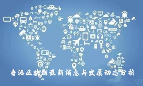 香港区块链最新消息与发展动态分析