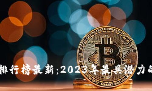 区块链应用价值排行榜最新：2023年最具潜力的区块链项目解析