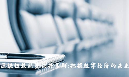 区块链最新资讯共享群：把握数字经济的未来