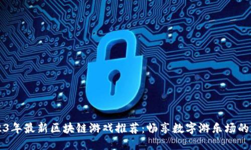 2023年最新区块链游戏推荐：畅享数字游乐场的魅力