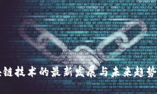 区块链技术的最新发展与未来趋势分析