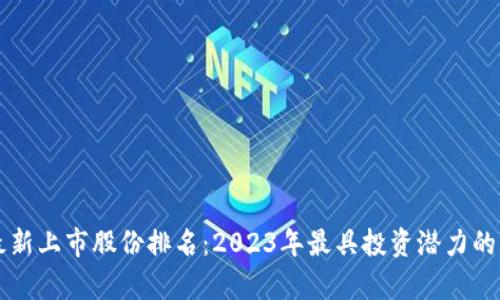 区块链最新上市股份排名：2023年最具投资潜力的公司分析