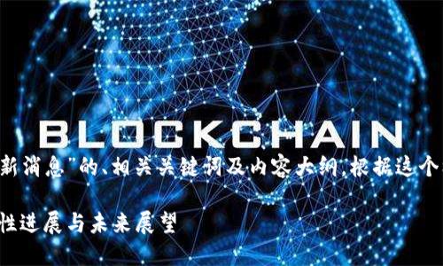 以下是关于“太子区块链最新消息”的、相关关键词及内容大纲。根据这个框架，您可以撰写详细内容。

太子区块链最新消息：突破性进展与未来展望