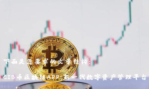 下面是您要求的文章结构：

CIB币区块链APP：新一代数字资产管理平台