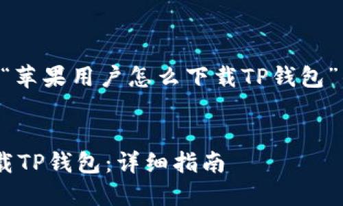 当然可以！以下是针对“苹果用户怎么下载TP钱包”的、关键词及内容大纲。


苹果用户如何轻松下载TP钱包：详细指南