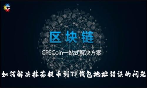 如何解决抹茶提币到TP钱包地址错误的问题