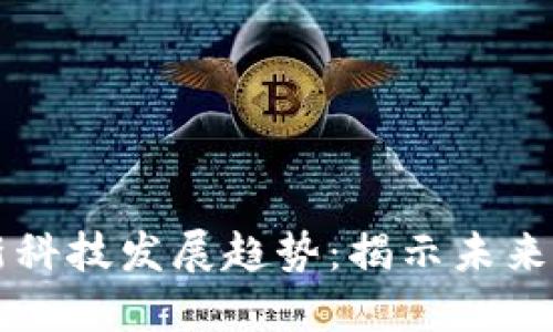 区块链最新科技发展趋势：揭示未来的无限可能