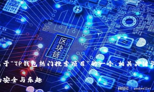 为了满足您的要求，以下是关于“TP钱包热门搜索项目”的一个、相关关键词，以及主题大纲和问题解析。

TP钱包：探索热门搜索项目的安全与乐趣