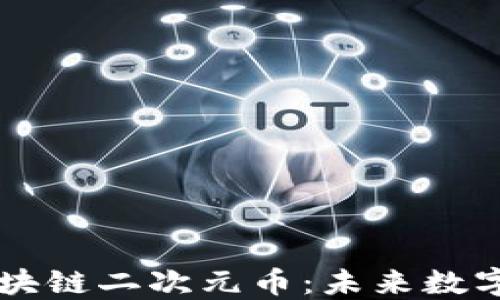 
深入了解区块链二次元币：未来数字货币的新星