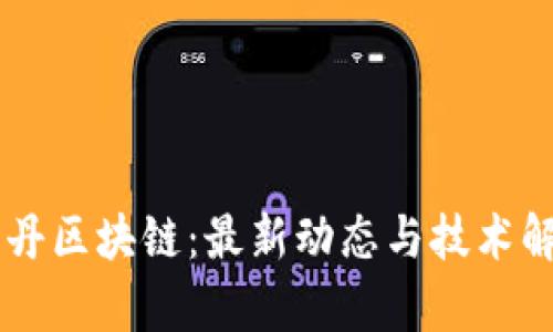 申丹区块链：最新动态与技术解析