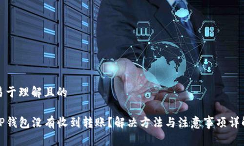 易于理解且的

TP钱包没有收到转账？解决方法与注意事项详解