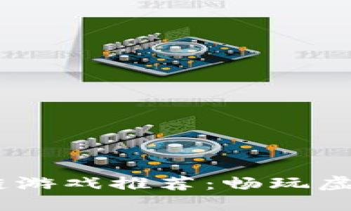 2023年最新区块链游戏推荐：畅玩虚拟世界的未来乐趣