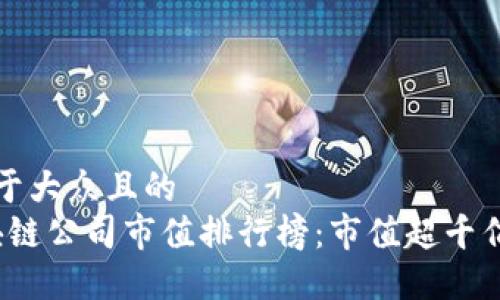 思考一个易于大众且的  
2023年区块链公司市值排行榜：市值超千亿的巨头企业