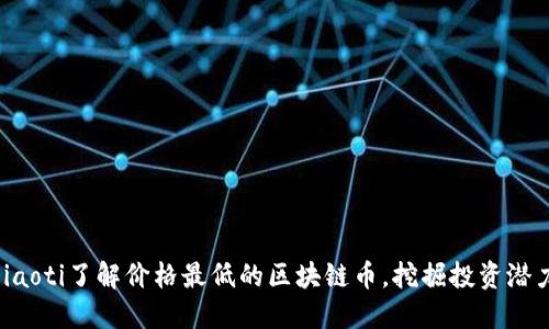 jiaoti了解价格最低的区块链币,挖掘投资潜力