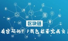 没有密码的T P钱包能否完