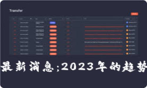 李哥区块链最新消息：2023年的趋势与未来预测