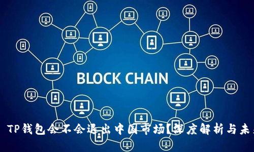 ### TP钱包会不会退出中国市场？深度解析与未来展望