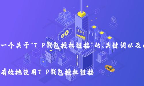 为您提供一个关于“T P钱包授权链接”的、关键词以及内容大纲。

 
如何安全有效地使用T P钱包授权链接