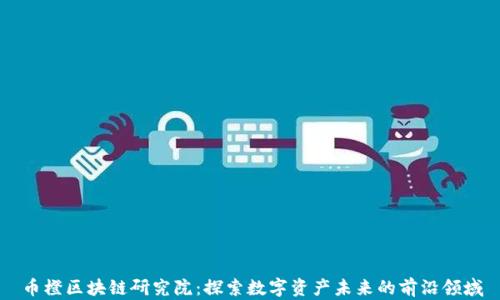 
币橙区块链研究院：探索数字资产未来的前沿领域