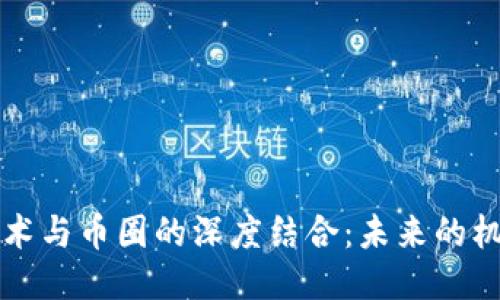 区块链技术与币圈的深度结合：未来的机遇与挑战