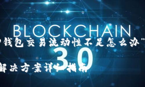 下面是针对您提出的“TP钱包交易流动性不足怎么办”的内容框架和基本结构。

TP钱包交易流动性不足解决方案详细指南