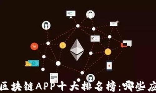 
2023年最新区块链APP十大排名榜：哪些应用值得关注？