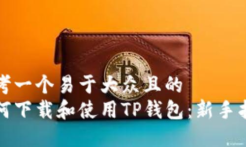 思考一个易于大众且的
如何下载和使用TP钱包：新手指南